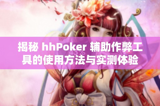 揭秘 hhPoker 辅助作弊工具的使用方法与实测体验