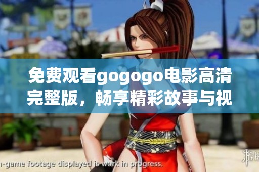 免费观看gogogo电影高清完整版，畅享精彩故事与视听盛宴