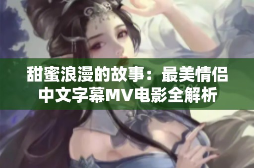 甜蜜浪漫的故事：最美情侣中文字幕MV电影全解析