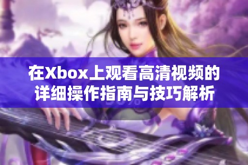 在Xbox上观看高清视频的详细操作指南与技巧解析