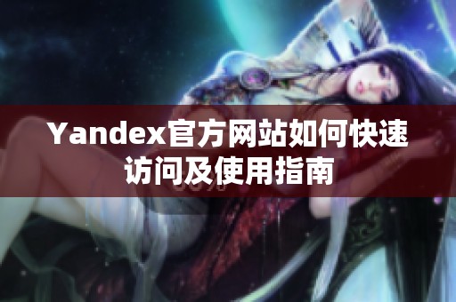 Yandex官方网站如何快速访问及使用指南