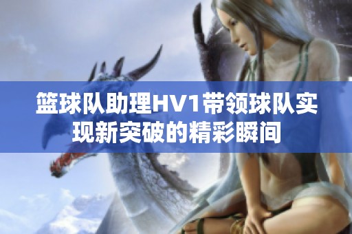 篮球队助理HV1带领球队实现新突破的精彩瞬间