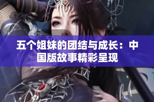 五个姐妹的团结与成长：中国版故事精彩呈现