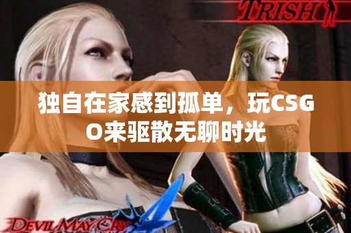 独自在家感到孤单，玩CSGO来驱散无聊时光