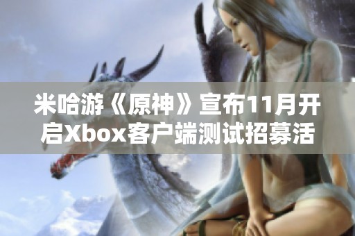 米哈游《原神》宣布11月开启Xbox客户端测试招募活动