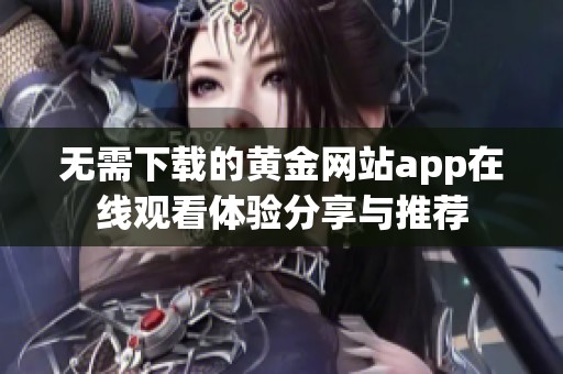 无需下载的黄金网站app在线观看体验分享与推荐