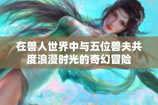 在兽人世界中与五位兽夫共度浪漫时光的奇幻冒险