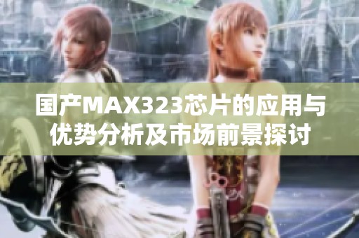 国产MAX323芯片的应用与优势分析及市场前景探讨