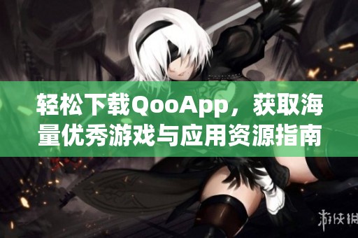 轻松下载QooApp，获取海量优秀游戏与应用资源指南