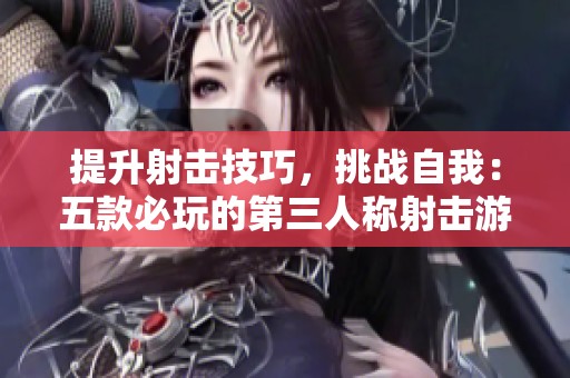 提升射击技巧，挑战自我：五款必玩的第三人称射击游戏推荐