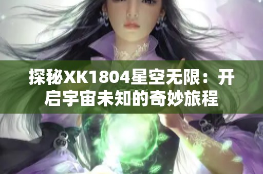 探秘XK1804星空无限：开启宇宙未知的奇妙旅程