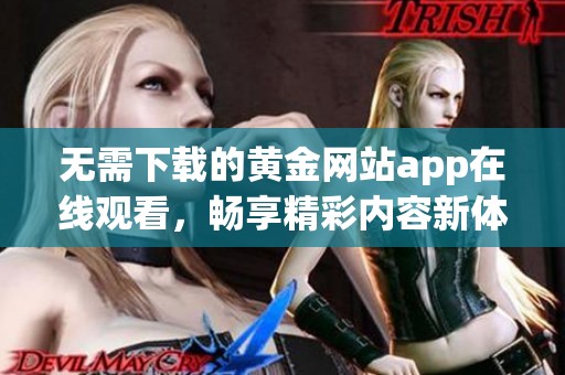 无需下载的黄金网站app在线观看，畅享精彩内容新体验