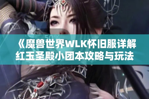 《魔兽世界WLK怀旧服详解红玉圣殿小团本攻略与玩法》