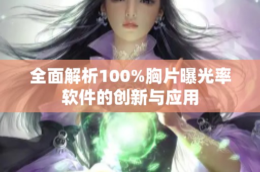 全面解析100%胸片曝光率软件的创新与应用