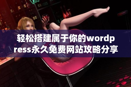 轻松搭建属于你的wordpress永久免费网站攻略分享