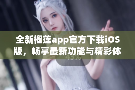 全新榴莲app官方下载iOS版，畅享最新功能与精彩体验