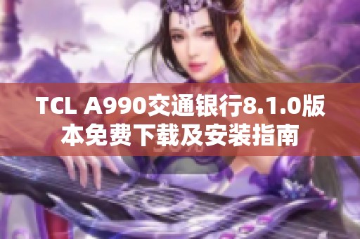 TCL A990交通银行8.1.0版本免费下载及安装指南