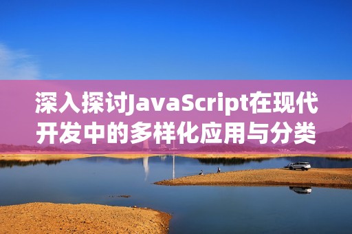 深入探讨JavaScript在现代开发中的多样化应用与分类