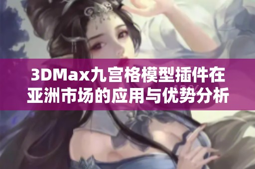 3DMax九宫格模型插件在亚洲市场的应用与优势分析