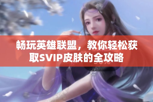 畅玩英雄联盟，教你轻松获取SVIP皮肤的全攻略