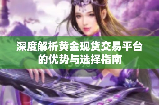 深度解析黄金现货交易平台的优势与选择指南