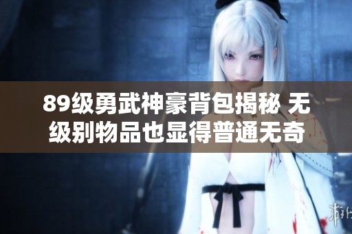 89级勇武神豪背包揭秘 无级别物品也显得普通无奇