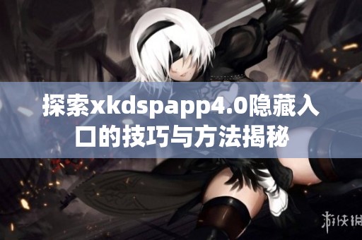 探索xkdspapp4.0隐藏入口的技巧与方法揭秘