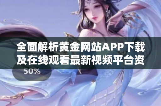 全面解析黄金网站APP下载及在线观看最新视频平台资源