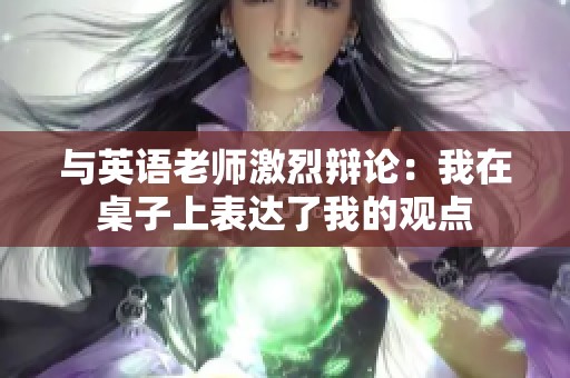 与英语老师激烈辩论：我在桌子上表达了我的观点