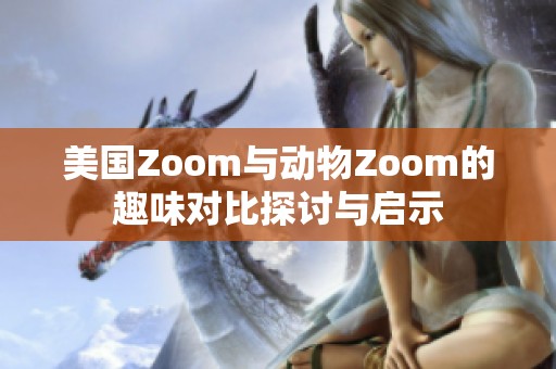 美国Zoom与动物Zoom的趣味对比探讨与启示