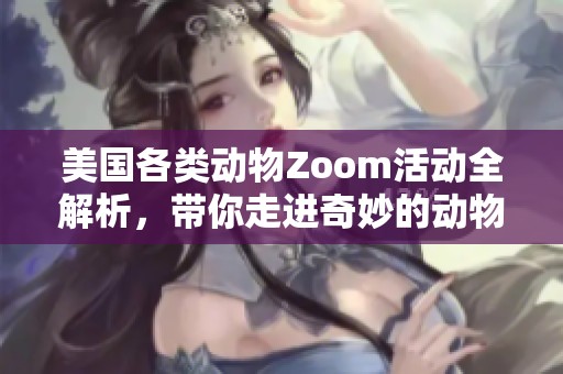 美国各类动物Zoom活动全解析，带你走进奇妙的动物世界