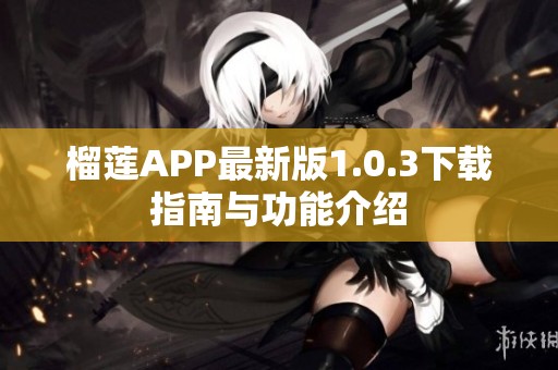 榴莲APP最新版1.0.3下载指南与功能介绍