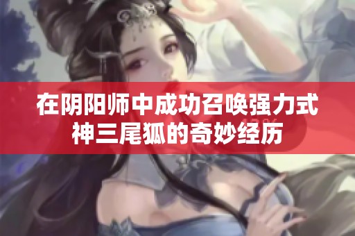 在阴阳师中成功召唤强力式神三尾狐的奇妙经历