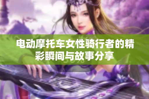 电动摩托车女性骑行者的精彩瞬间与故事分享