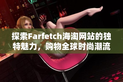 探索Farfetch海淘网站的独特魅力，购物全球时尚潮流