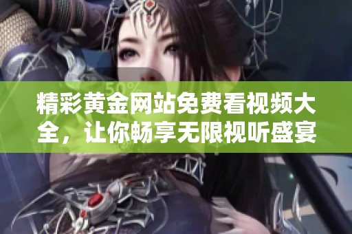 精彩黄金网站免费看视频大全，让你畅享无限视听盛宴