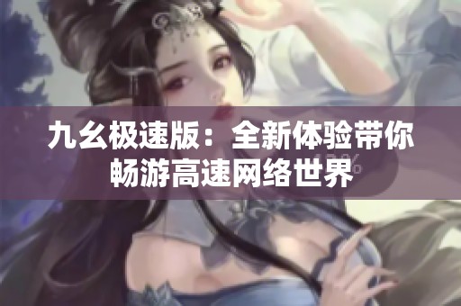 九幺极速版：全新体验带你畅游高速网络世界