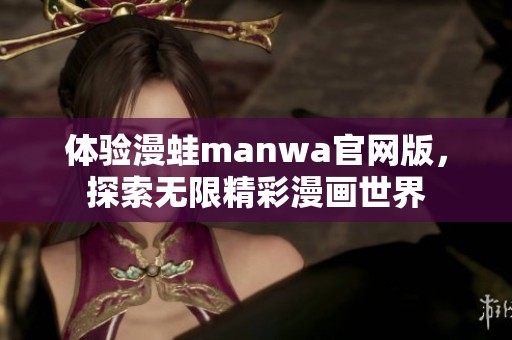 体验漫蛙manwa官网版，探索无限精彩漫画世界