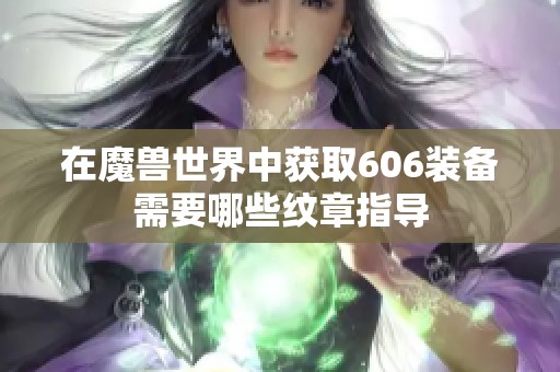 在魔兽世界中获取606装备需要哪些纹章指导