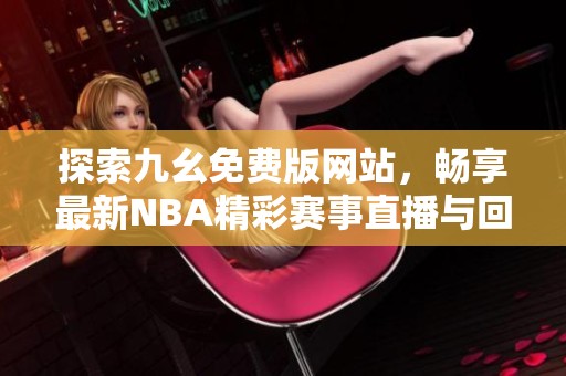 探索九幺免费版网站，畅享最新NBA精彩赛事直播与回放