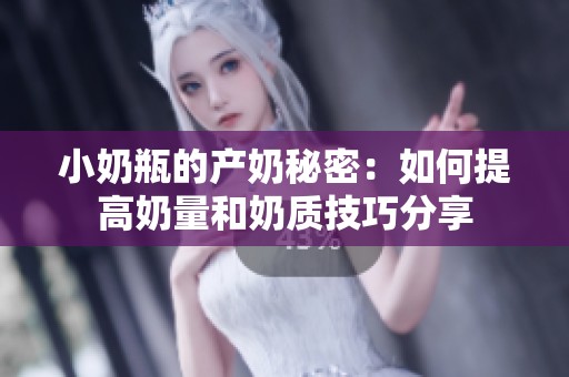 小奶瓶的产奶秘密：如何提高奶量和奶质技巧分享