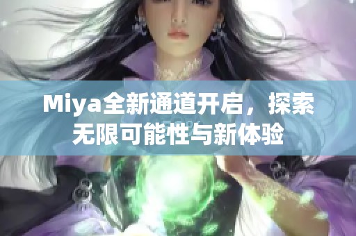 Miya全新通道开启，探索无限可能性与新体验