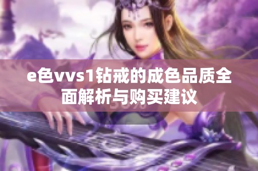 e色vvs1钻戒的成色品质全面解析与购买建议