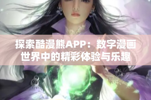 探索酷漫熊APP：数字漫画世界中的精彩体验与乐趣