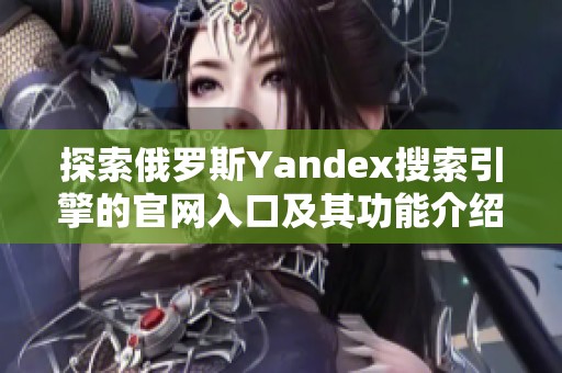 探索俄罗斯Yandex搜索引擎的官网入口及其功能介绍