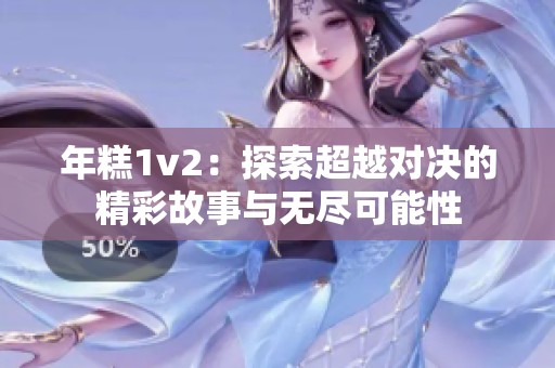 年糕1v2：探索超越对决的精彩故事与无尽可能性