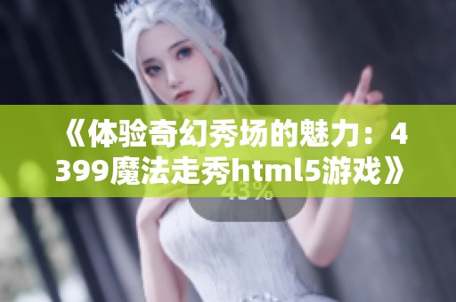 《体验奇幻秀场的魅力：4399魔法走秀html5游戏》