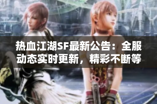 热血江湖SF最新公告：全服动态实时更新，精彩不断等你来！