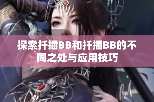 探索扦插BB和扦插BB的不同之处与应用技巧