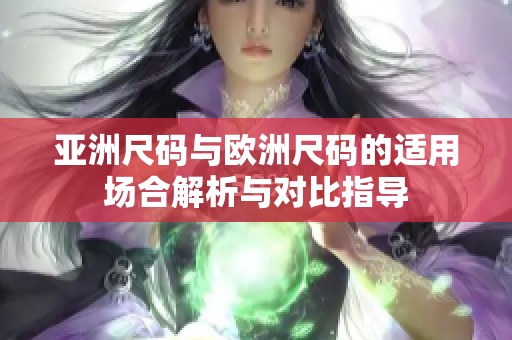 亚洲尺码与欧洲尺码的适用场合解析与对比指导